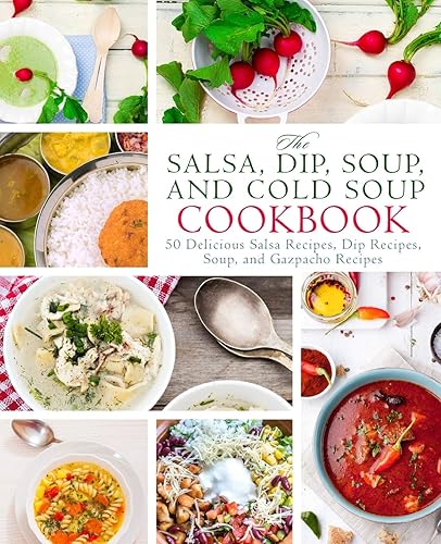 The Salsa, Dip, Soup, and Cold Soup Cookbook: 50 Delicious Salsa Recipes, Dip Recipes, Soup, and Gazpacho Recipes (2nd Edition)