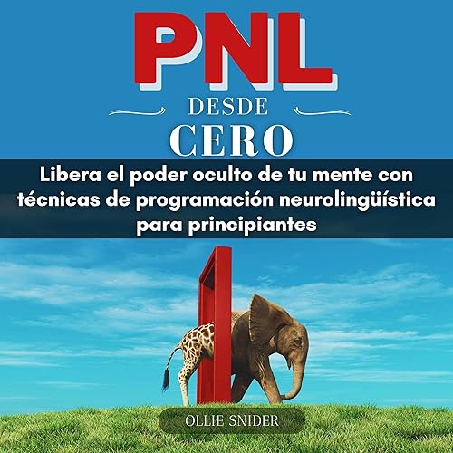 PNL Desde Cero [NLP from Scratch]: Libera el Poder Oculto de tu Mente con Técnicas de Programación Neurolingüística para Principiantes [Unleash the Hidden Power of Your Mind with Neuro-Linguistic Programming Techniques for Beginners]