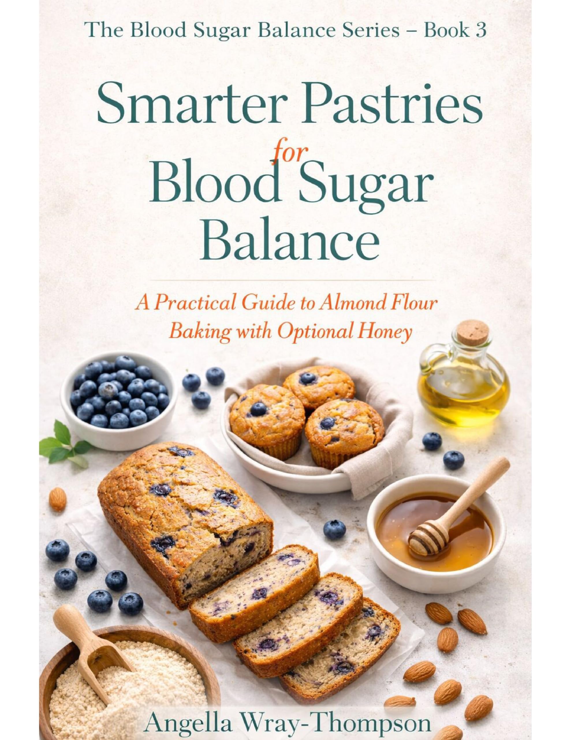 Smarter Pastries for Blood Sugar Balance: A Practical Guide to Almond Flour Baking with Optional Honey (Blood Sugar Balance Series Book 3)