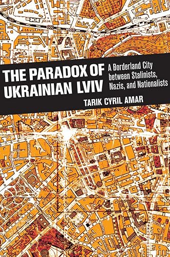 The Paradox of Ukrainian Lviv: A Borderland City between Stalinists, Nazis, and Nationalists