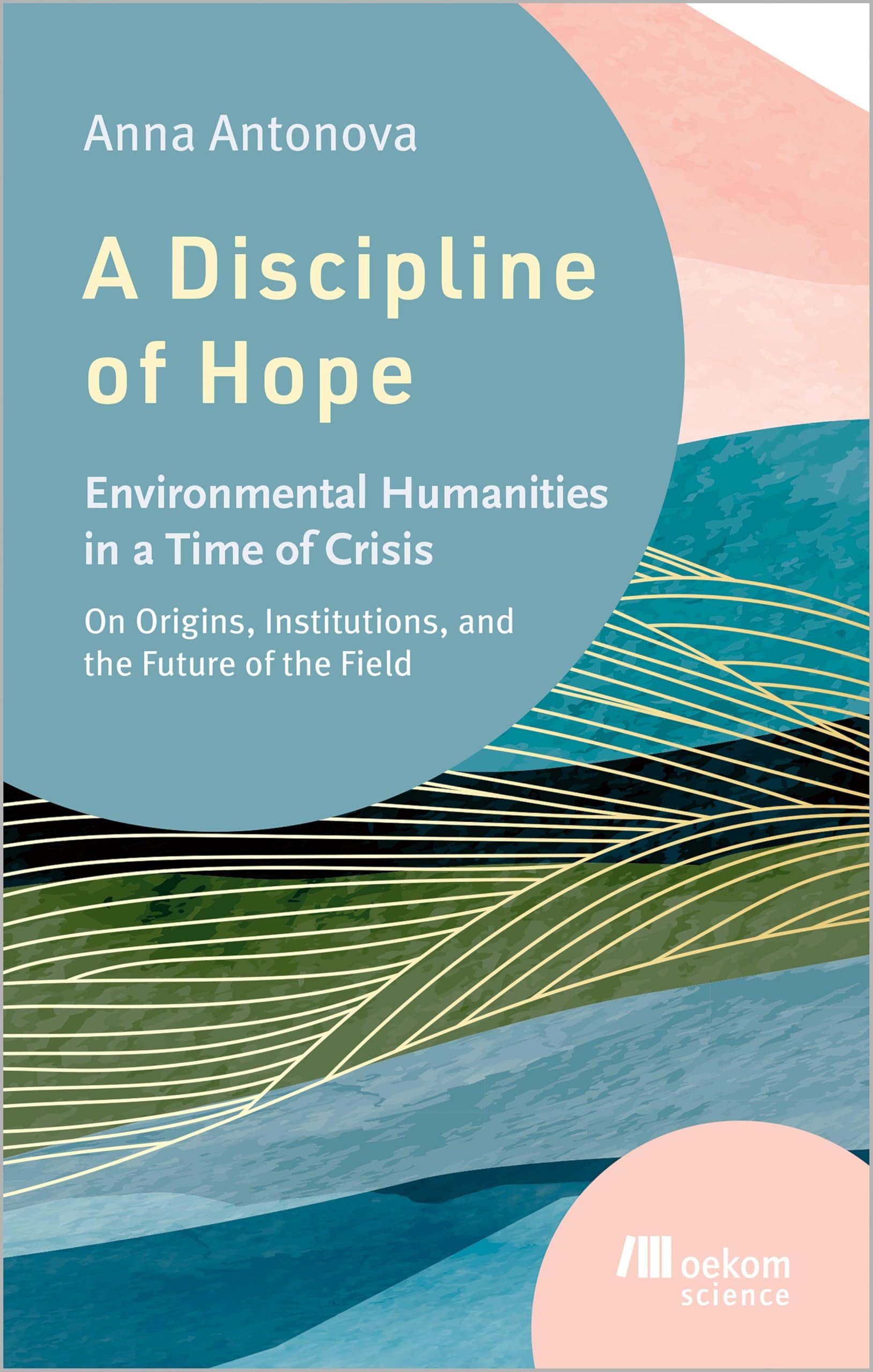 A Discipline of Hope: Environmental Humanities in a Time of Crisis