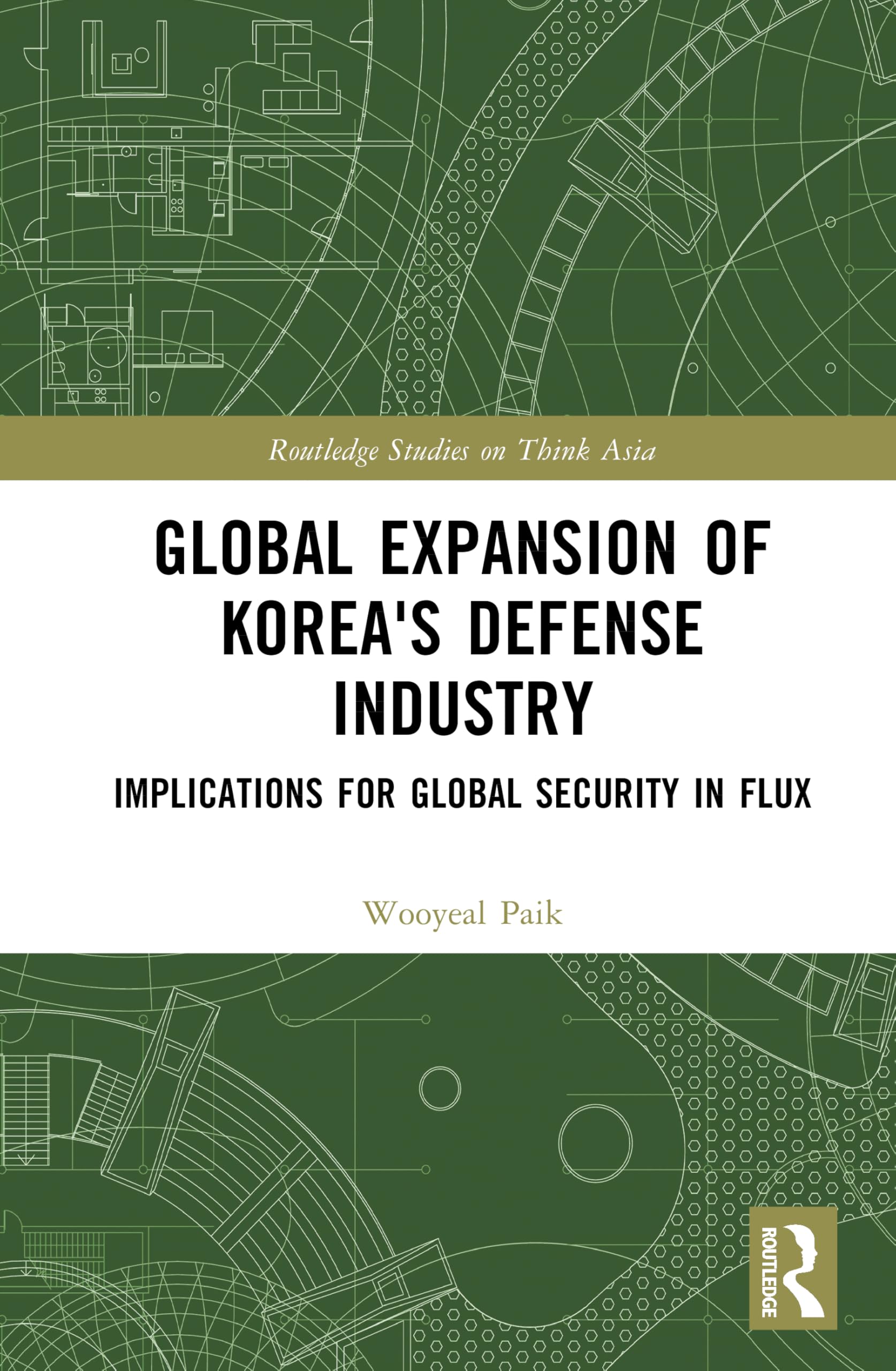 Global Expansion of Korea's Defense Industry: Implications for Global Security in Flux (Routledge Studies on Think Asia)