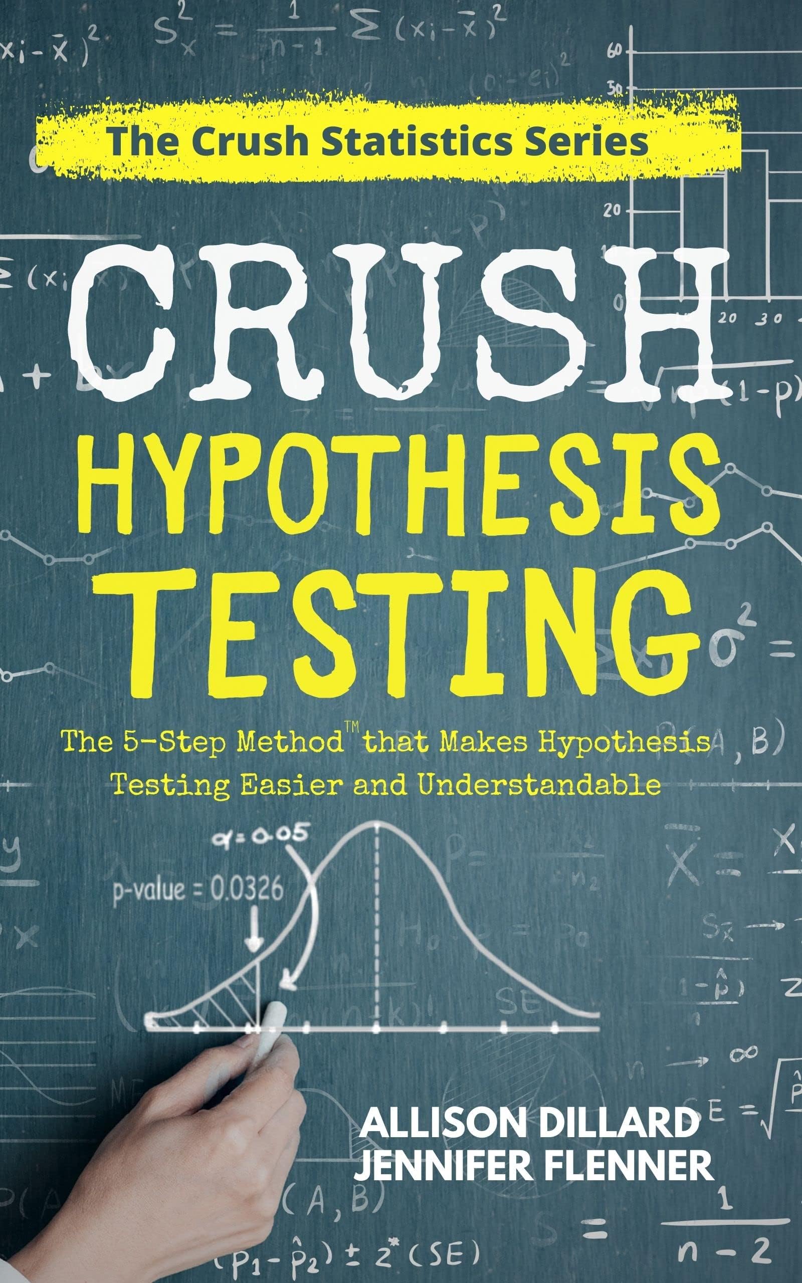 Crush Hypothesis Testing: The 5-Step Method that Makes Hypothesis Testing Easier and Understandable