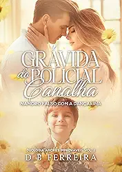 Grávida do policial canalha: namoro falso com a dançarina (Amores Improváveis Livro 2)