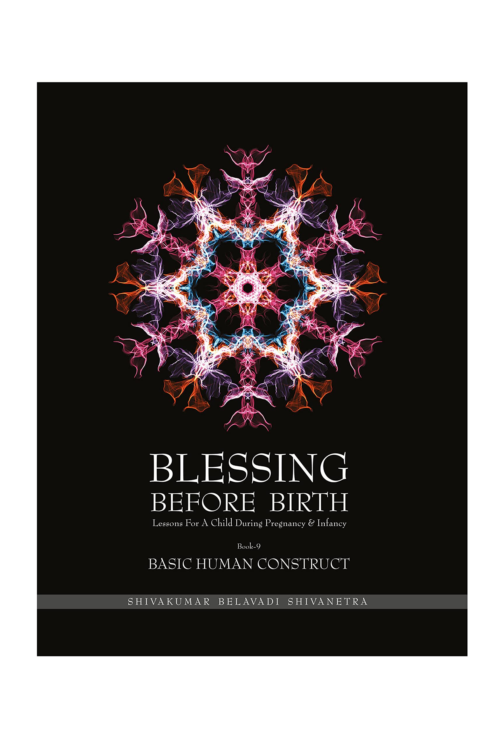 Blessing Before Birth Vol 9. BASIC HUMAN CONSTRUCT [Hardcover] Shivakumar Belavadi Shivanetra