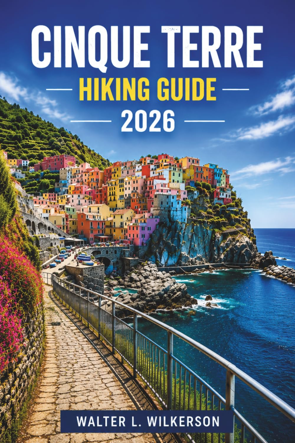 CINQUE TERRE HIKING GUIDE 2026: Trail by Trail, Step by Step: The Definitive Hiker's Companion to Italy's Ligurian Crown