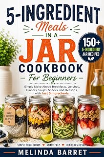5-Ingredient Meals In a Jar Cookbook for Beginners: 150+ Simple Make-Ahead Breakfasts, Lunches, Dinners, Soups, Snacks, and Desserts with Just 5 ... Busy Days (Meals in a Jar Cookbook Series)