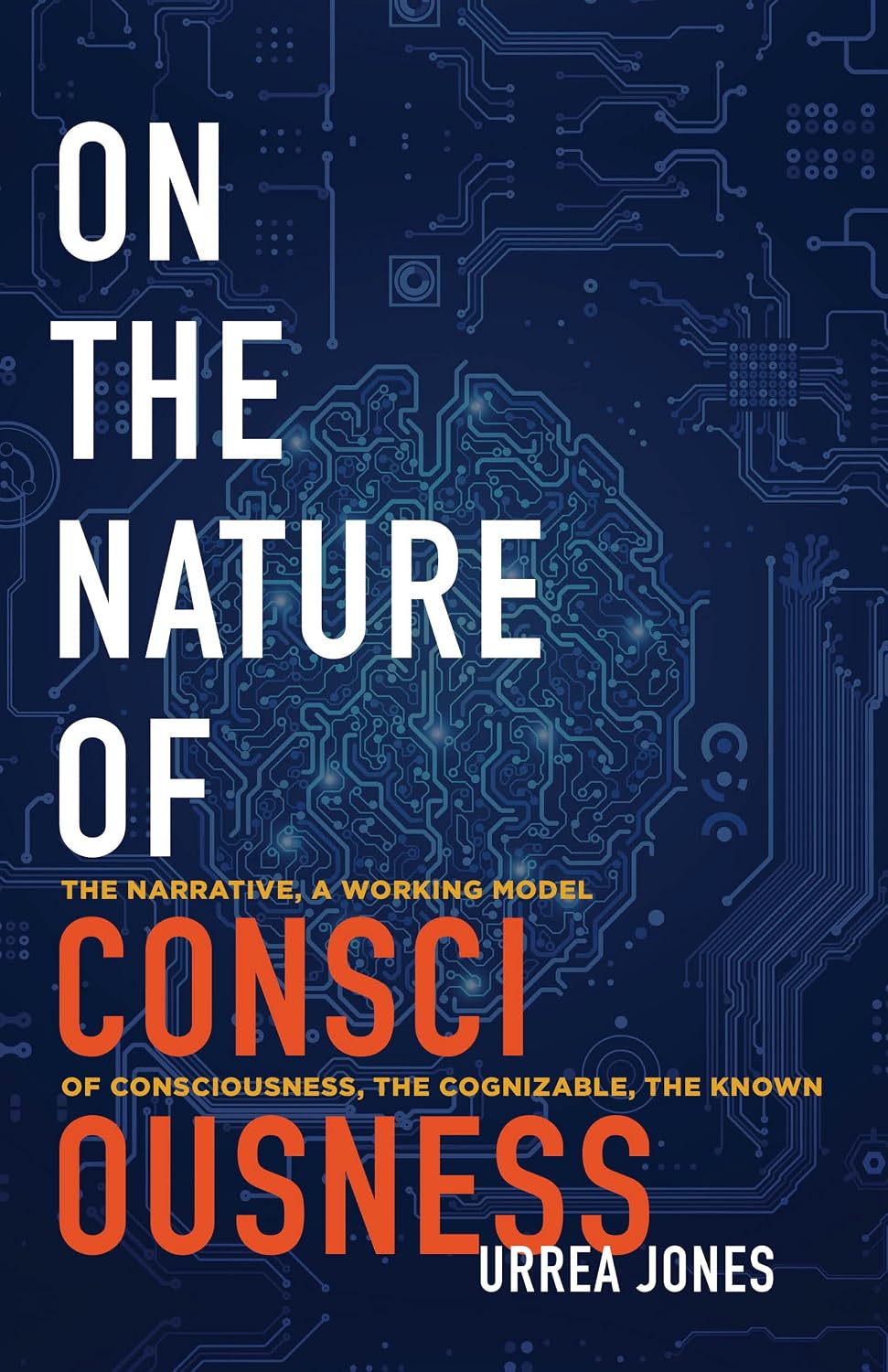 ON THE NATURE OF CONSCIOUSNESS: THE NARRATIVE, A WORKING MODEL OF CONSCIOUSNESS, THE COGNIZABLE, THE KNOWN