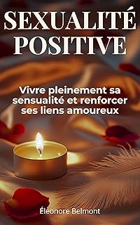 Sexualité positive: Vivre pleinement sa sensualité et renforcer ses liens amoureux