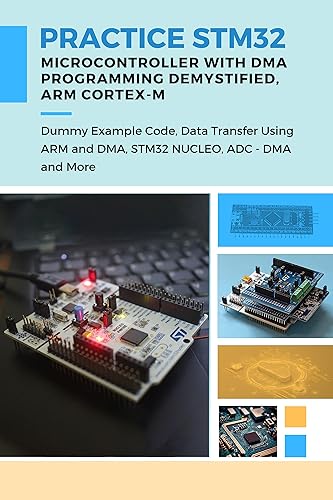 PRACTICE STM32 MICROCONTROLLER WITH DMA PROGRAMMING DEMYSTIFIED – ARM CORTEX-M: Dummy Example Code, Data Transfer Using ARM and DMA, STM32 NUCLEO, ADC - DMA and More