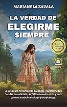 LA VERDAD DE ELEGIRME SIEMPRE: A través de herramientas prácticas, transforma tus heridas en sabiduría, fortalece tu autoestima y abre camino a relaciones libres y conscientes. (Spanish Edition)