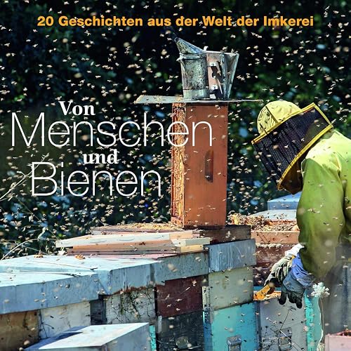 Von Menschen und Bienen: 20 Geschichten aus der Welt der Imkerei