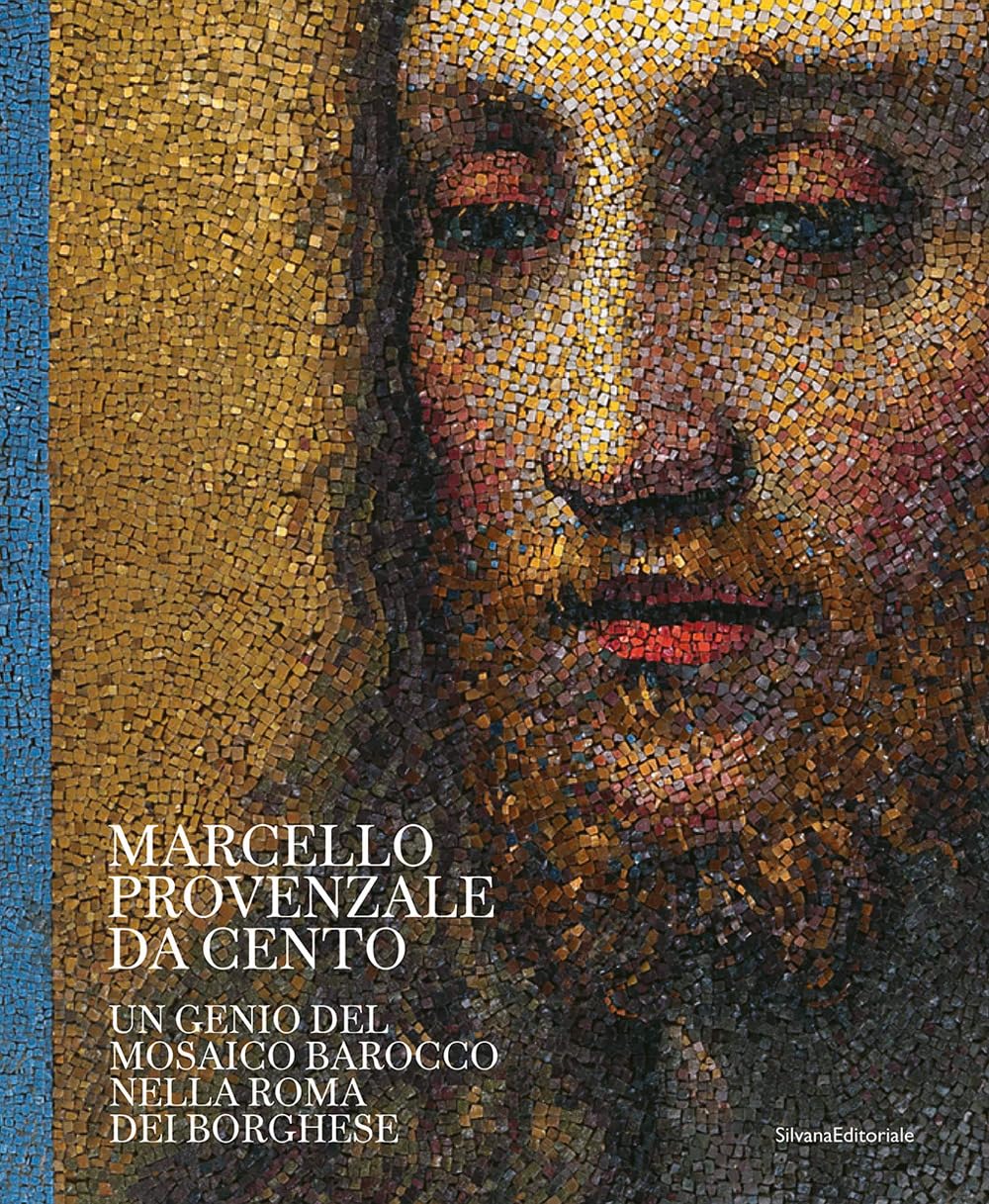 Marcello Provenzale da Cento. Un genio del mosaico barocco nella Roma dei Borghese. Ediz. illustrata