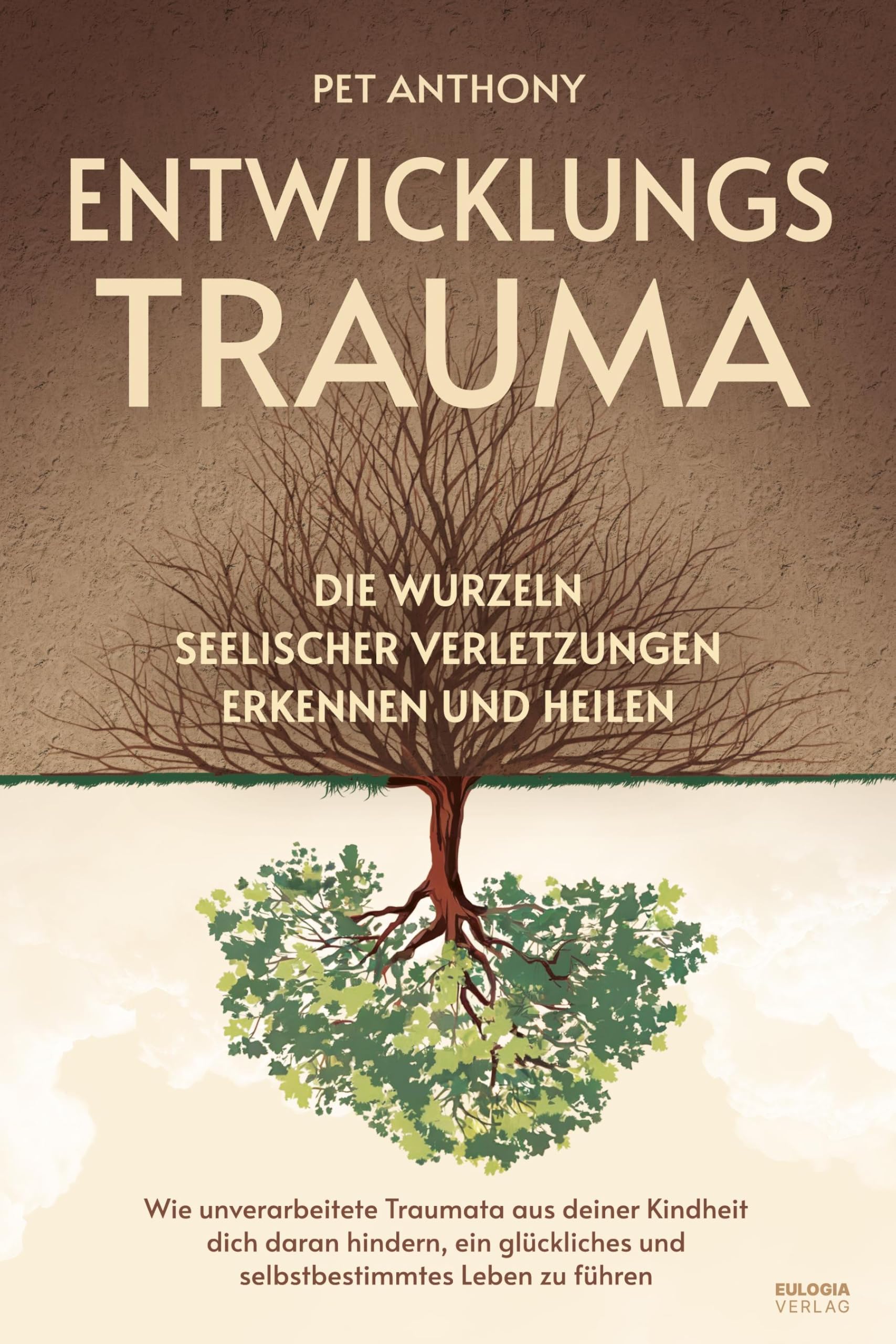 Entwicklungstrauma: Die Wurzeln seelischer Verletzungen erkennen und heilen - Wie unverarbeitete Traumata aus deiner Kindheit dich daran hindern, ein glückliches und selbstbestimmtes Leben zu führen