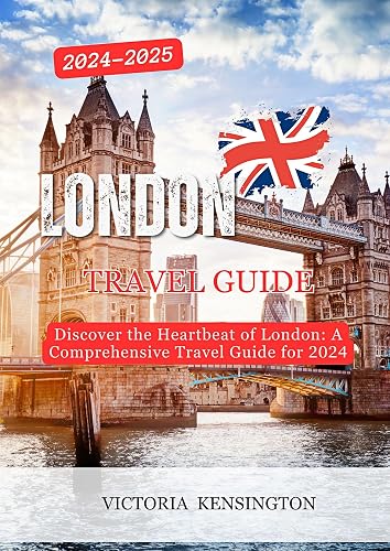London Travel Guide 2024-2025: Discover the Heartbeat of London: A Comprehensive Travel Guide for 2024