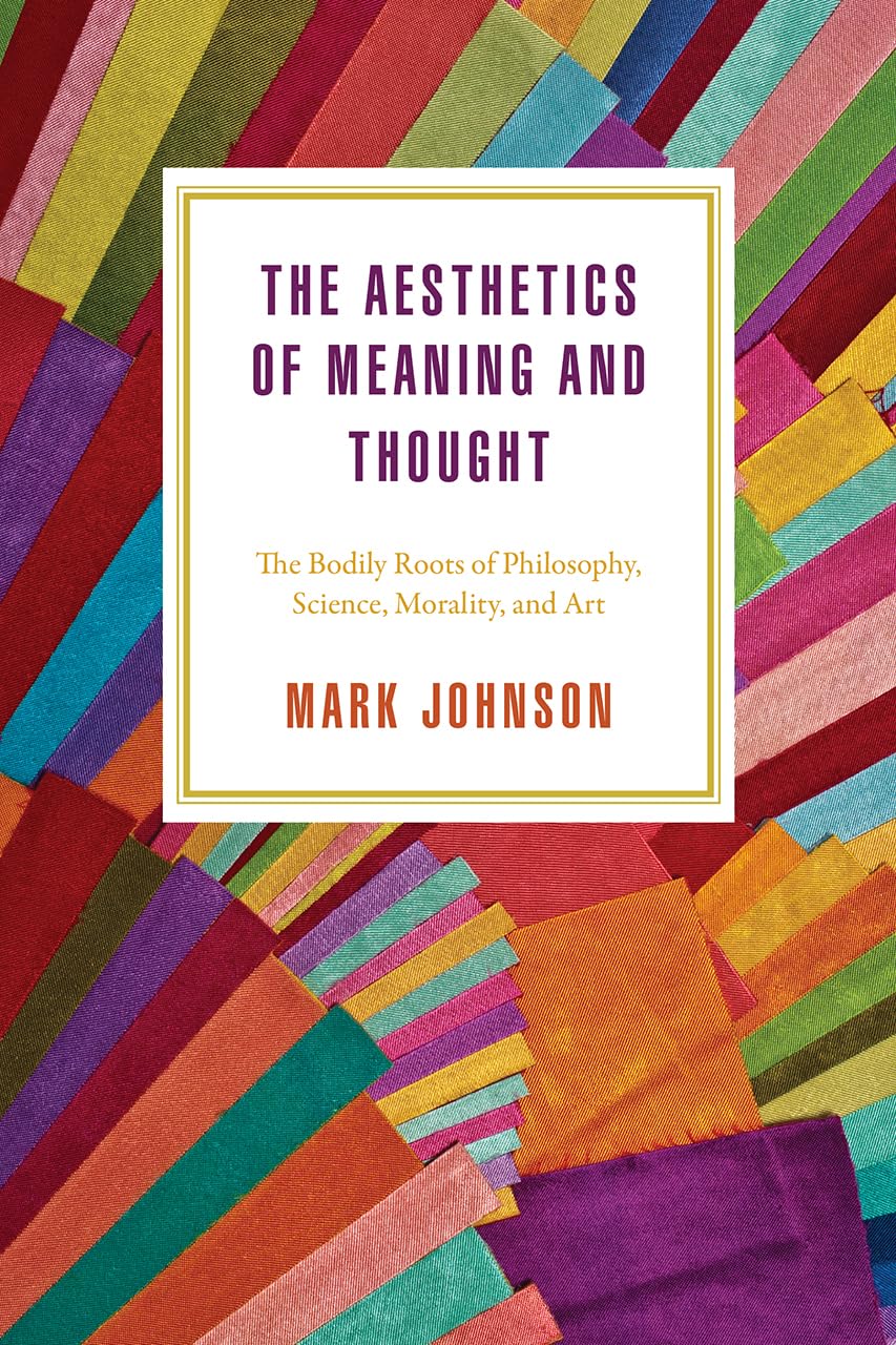 The Aesthetics of Meaning and Thought: The Bodily Roots of Philosophy, Science, Morality, and Art (Emersion: Emergent Village resources for communities of faith)