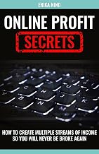 Online Profit Secrets: How To Create Multiple Streams of Income So You Will Never Be Broke Again!