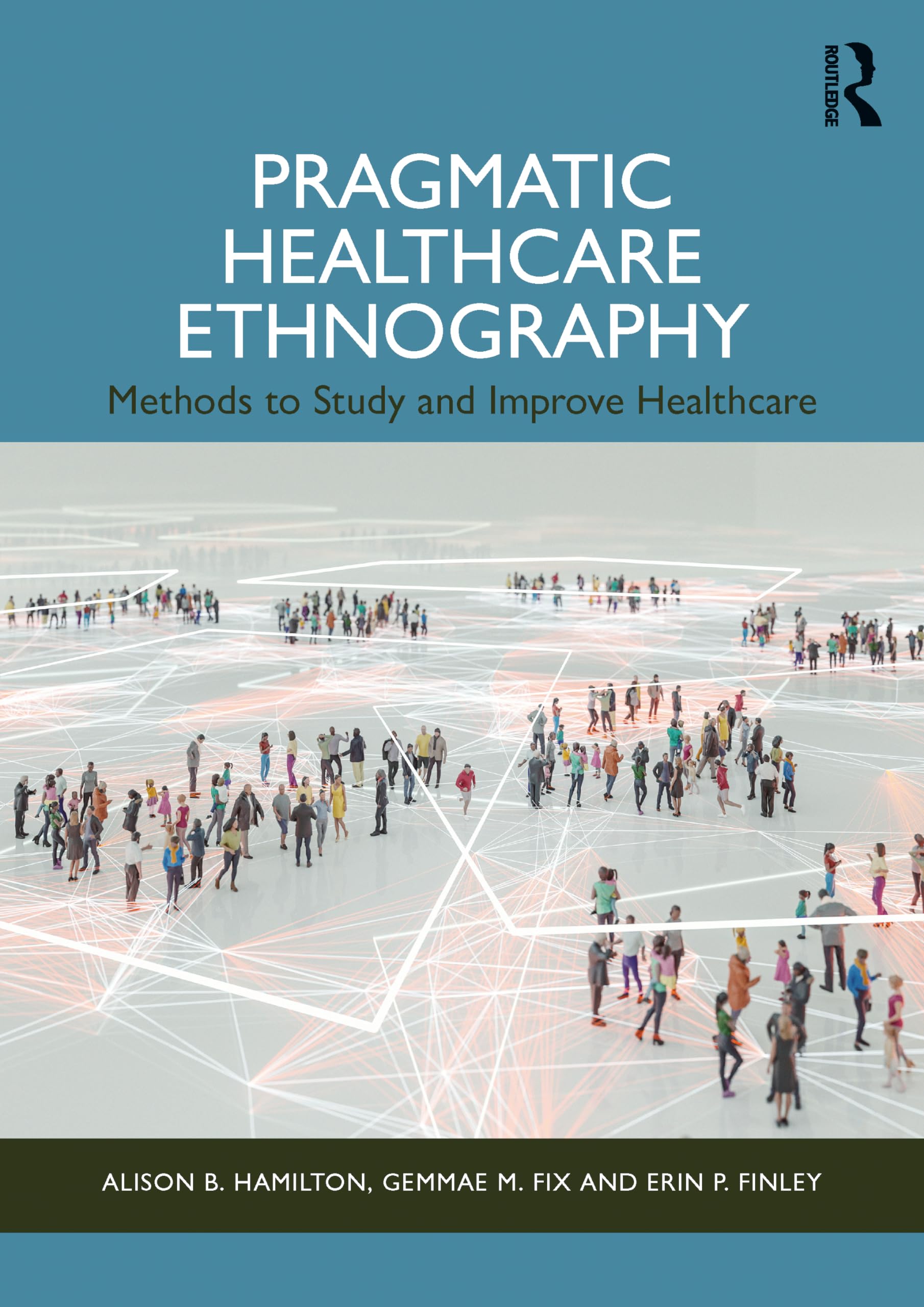 Pragmatic Healthcare Ethnography : Methods to Study and Improve Healthcare
