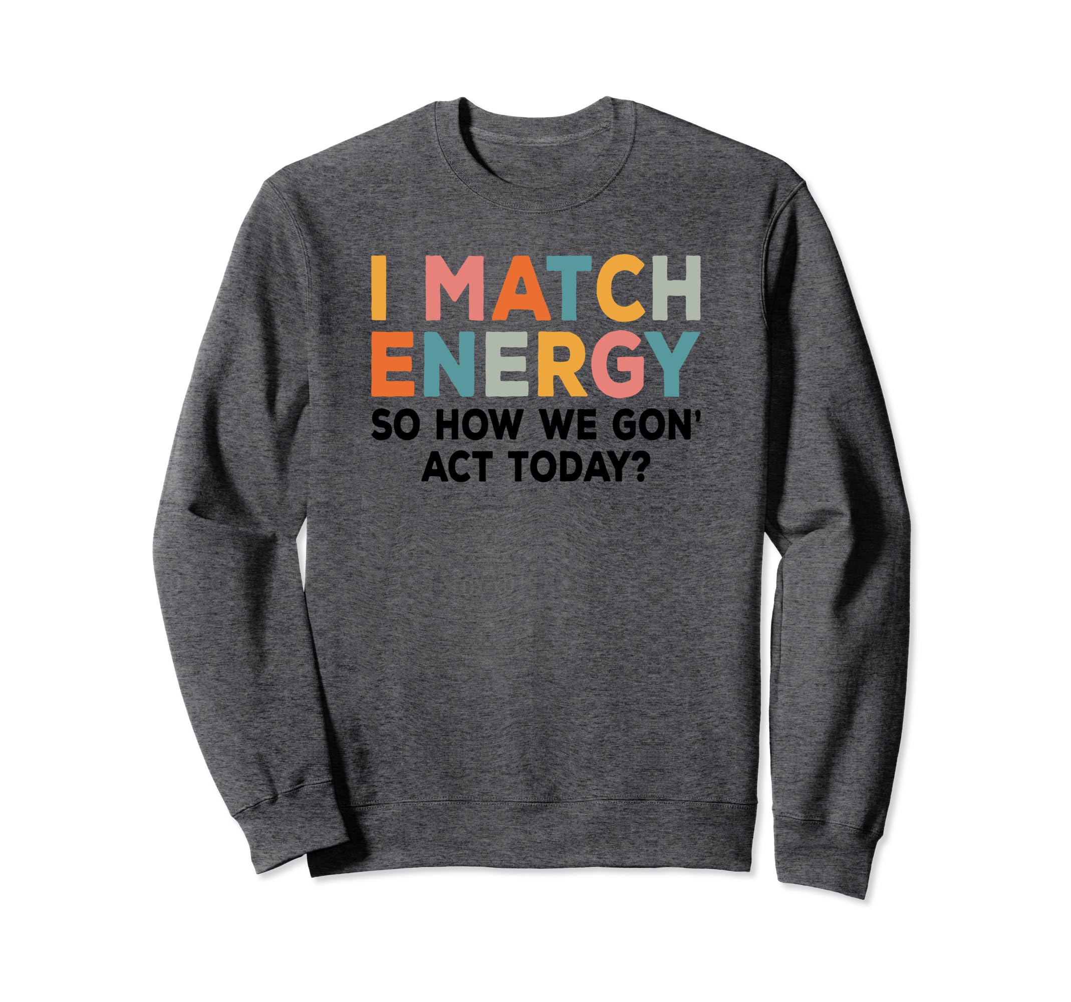 I Match Energy So How We Gone Act Today Sweatshirt