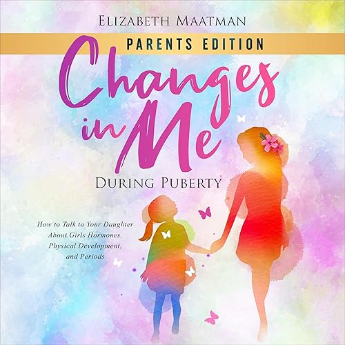 Changes In Me During Puberty: Parents Edition: How to Talk to Your Daughter About Girls Hormones, Physical Development, and Periods