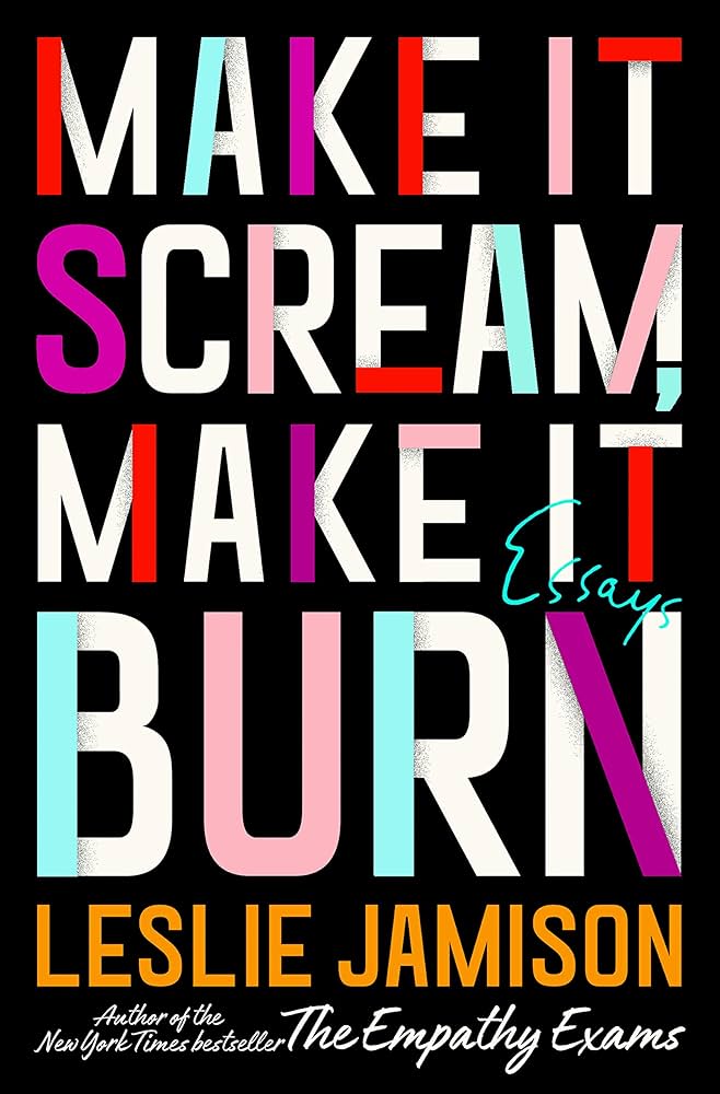 Make It Scream, Make It Burn: Essays: Jamison, Leslie: 9780316259637: Amazon.com: Books