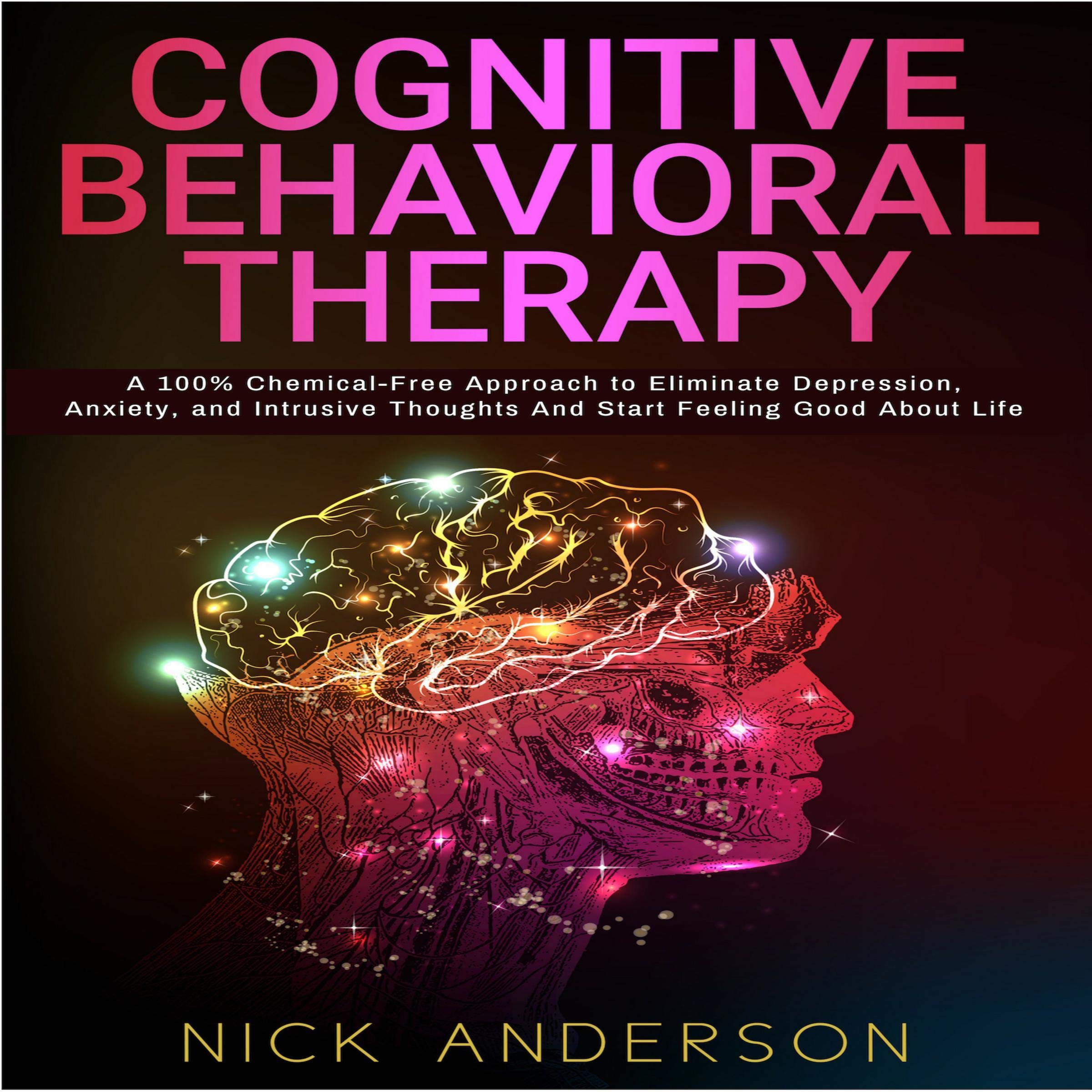 Cover art for Cognitive Behavioral Therapy: A 100% Chemical-Free Approach to Eliminate Depression, Anxiety, and Intrusive Thoughts and Start Feeling Good About Life