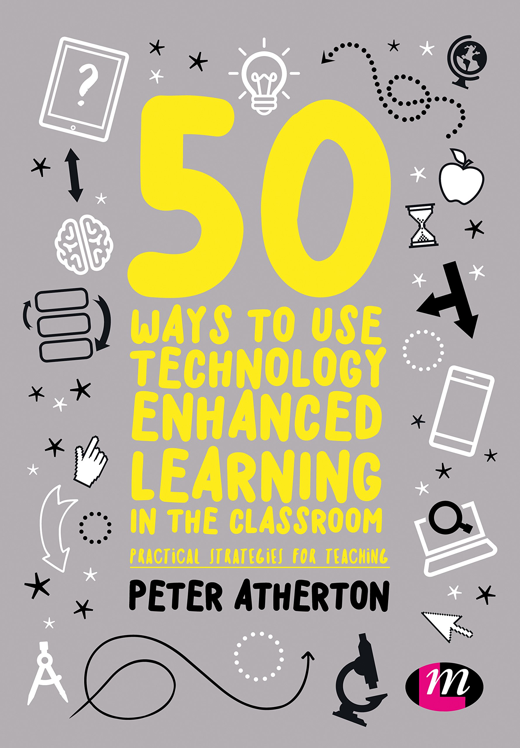50 Ways to Use Technology Enhanced Learning in the Classroom: Practical strategies for teaching