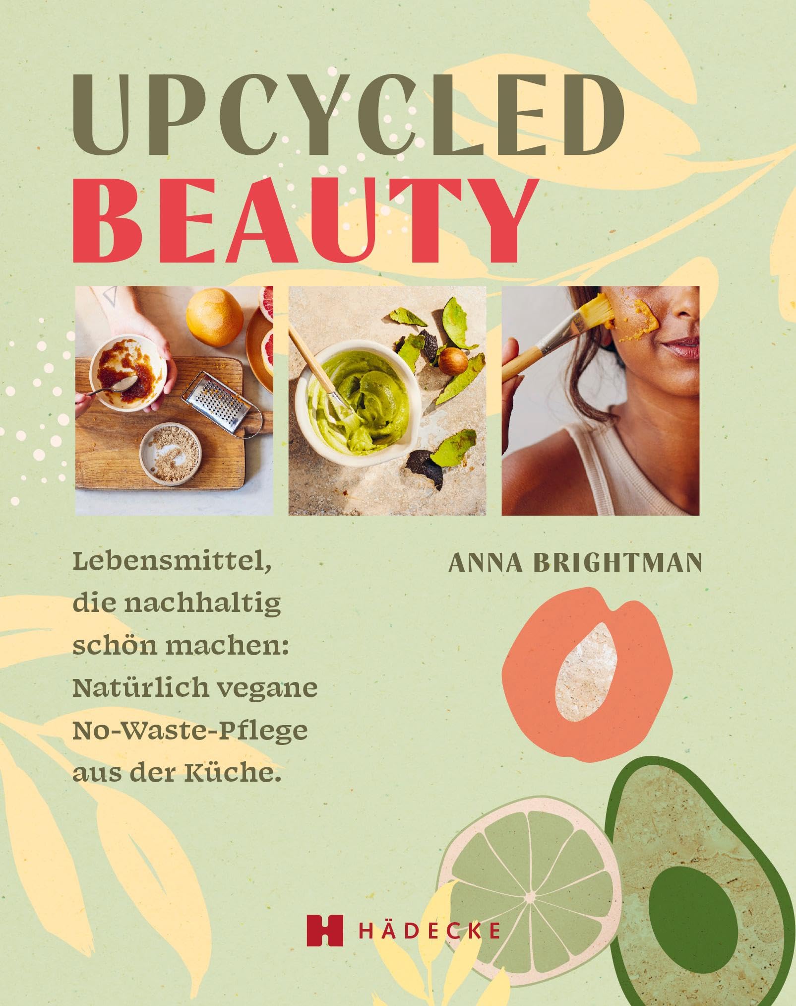 UPCYCLED BEAUTY: Lebensmittel, die nachhaltig schön machen: ­Natürlich vegane No-Waste-Pflege aus der Küche. DIY Naturkosmetik: geniale ... Make-up, Badezusätze, Kuren, Öle und Sprays