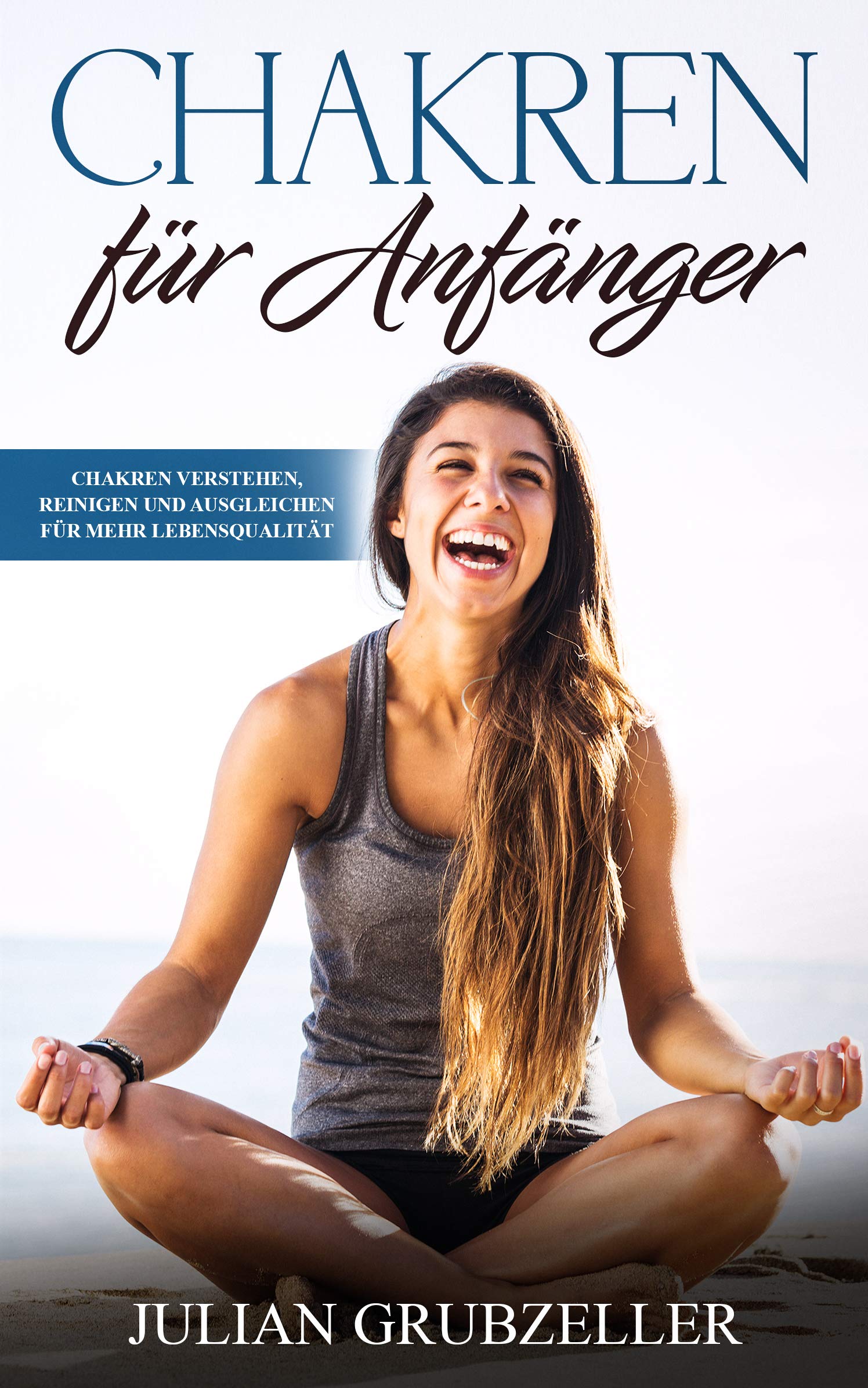 Chakren für Anfänger: Chakren verstehen, reinigen und ausgleichen für mehr Lebensqualität (German Edition)