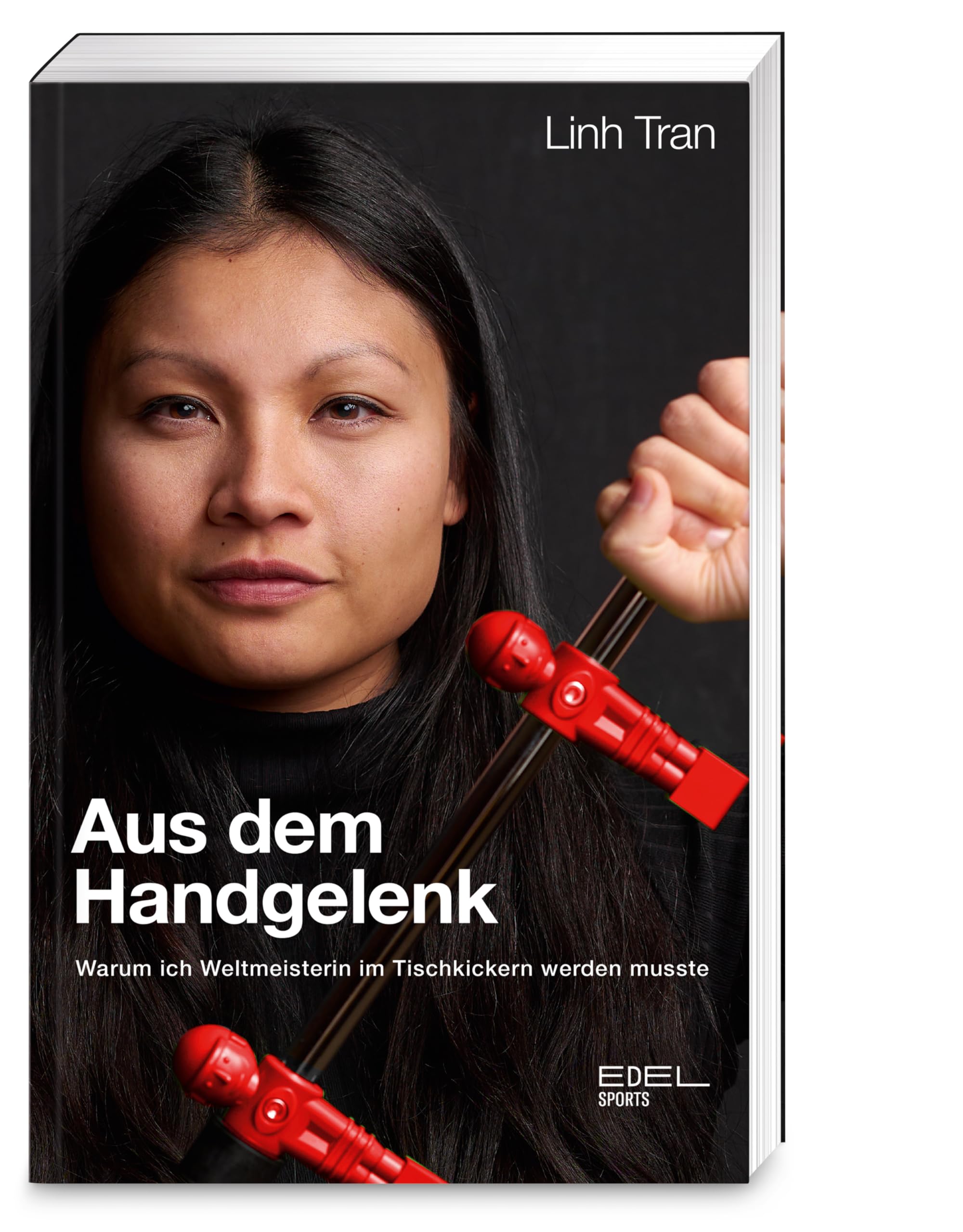 Aus dem Handgelenk: Warum ich Weltmeisterin im Tischkickern werden musste | Die berührende Autobiografie der Weltmeisterin im Tischfußball