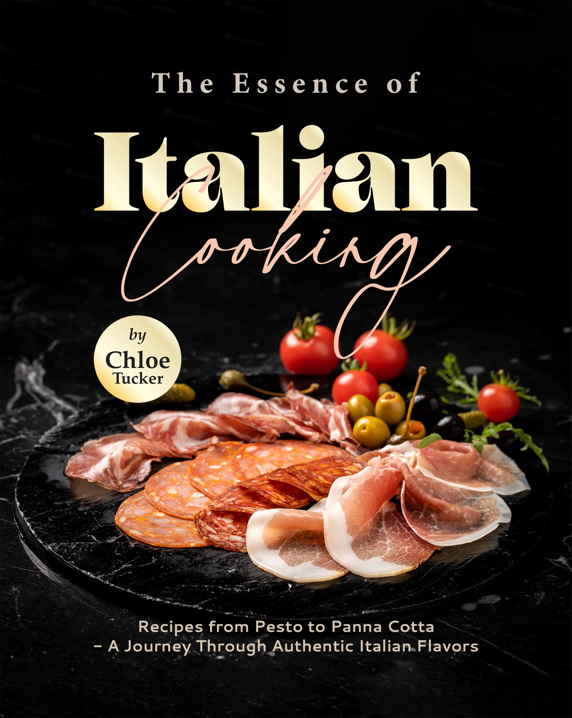 The Essence of Italian Cooking: Recipes from Pesto to Panna Cotta - A Journey Through Authentic Italian Flavors