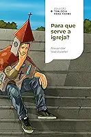 Para que serve a igreja?: Uma introdução à doutrina da igreja| Coleção Teologia para todos