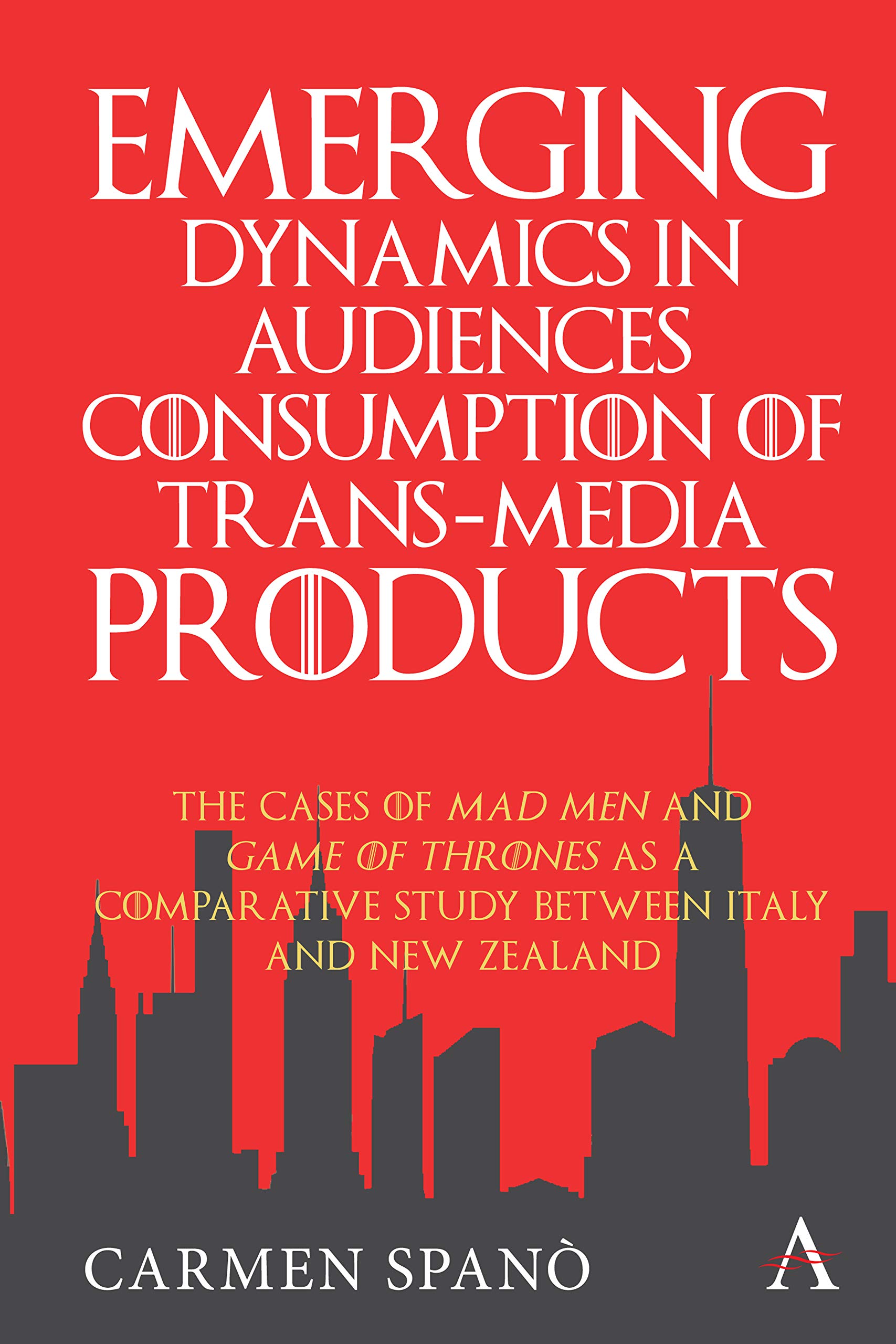 Emerging Dynamics in Audiences' Consumption of Trans-media Products: The Cases of Mad Men and Game of Thrones as a Comparative Study between Italy and New Zealand (Anthem Series on Television Studies)