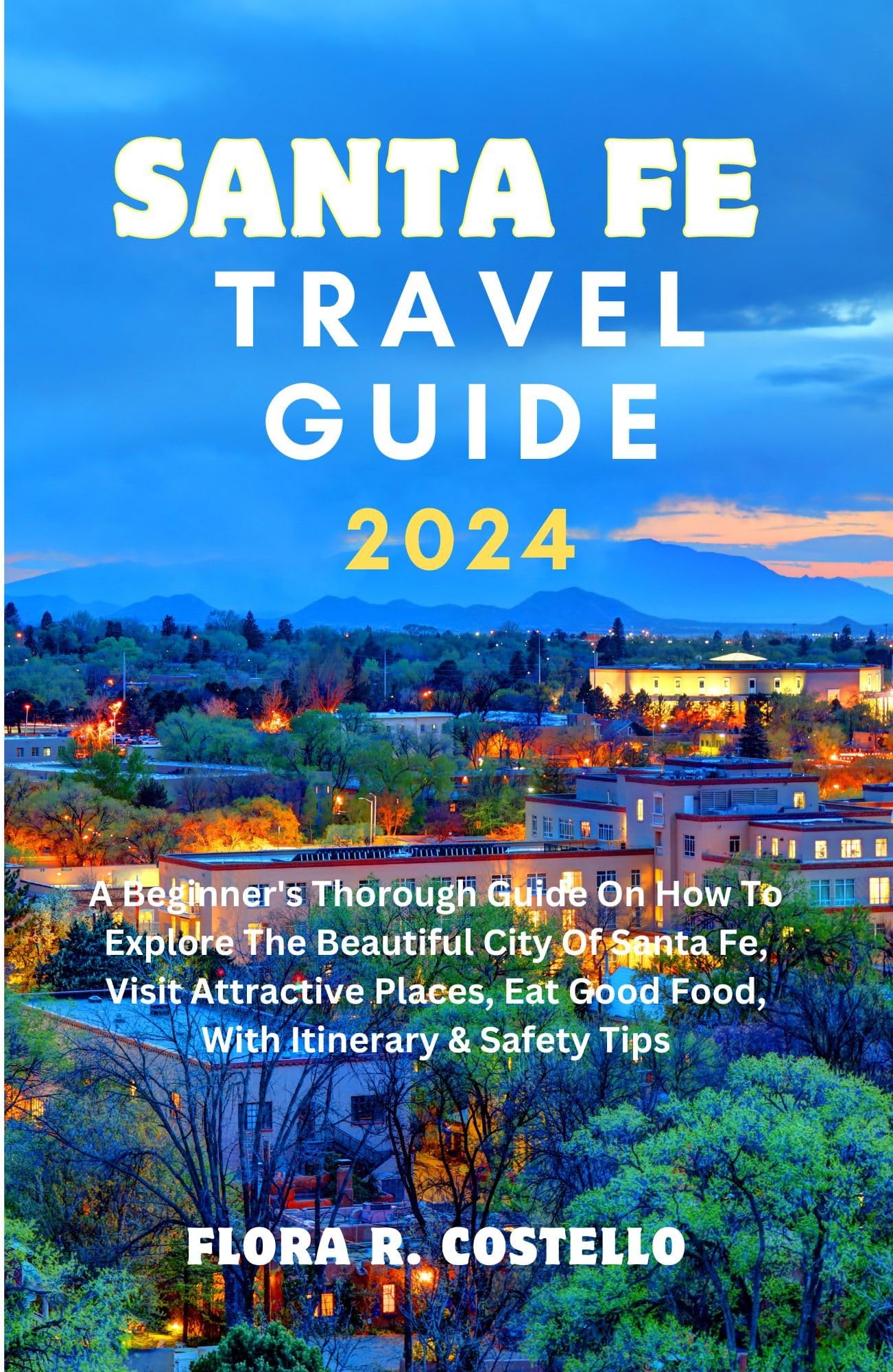 SANTA FE TRAVEL GUIDE 2024: A Beginner's Thorough Guide On How To Explore The Beautiful City Of Santa Fe, Visit Attractive Places, Eat Good Food, With Itinerary & Safety Tips