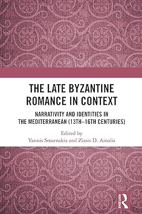 The Late Byzantine Romance in Context: Narrativity and Identities in the Mediterranean (13th–16th Centuries) (Routledge Research in Byzantine Studies)-nurbook