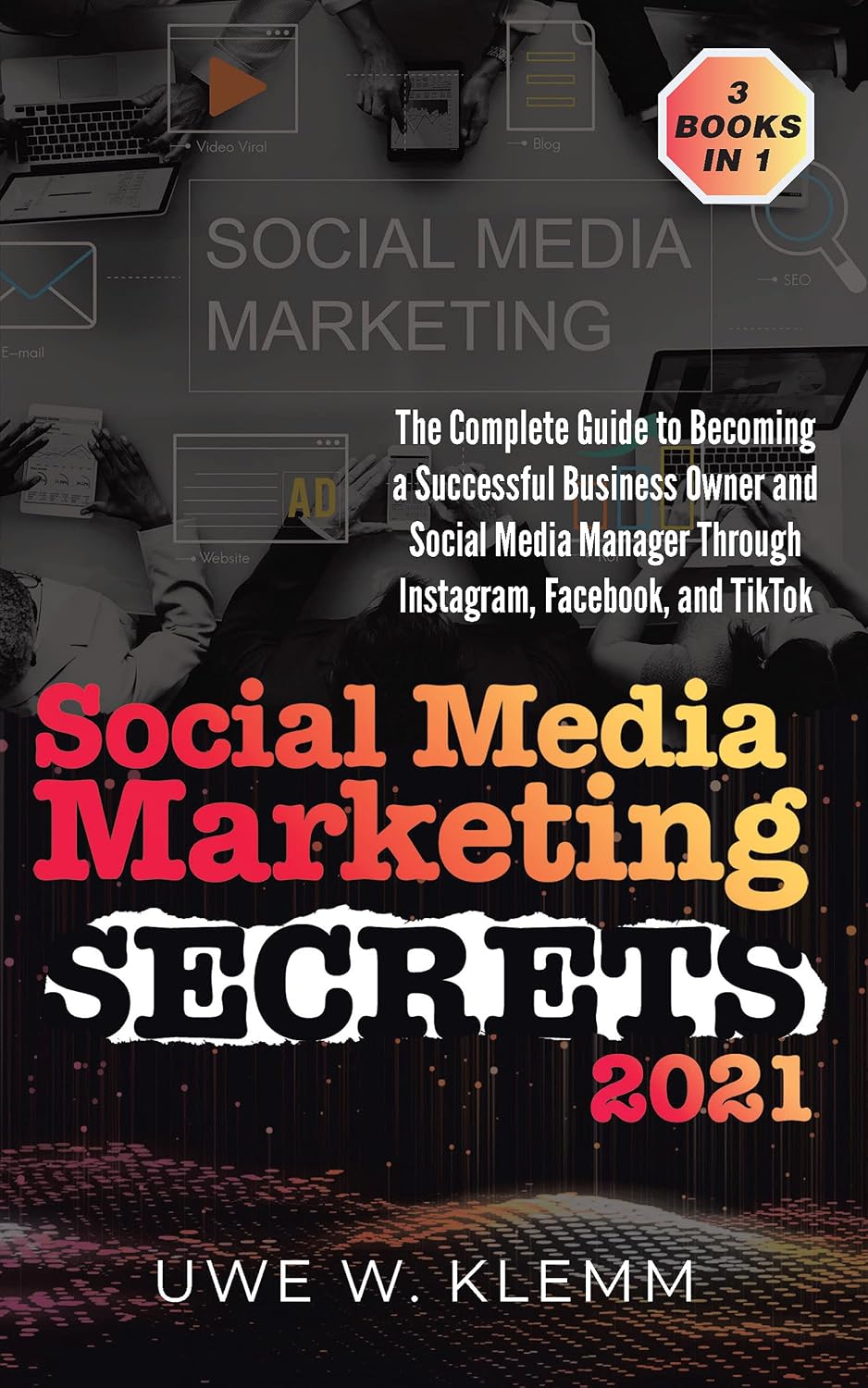 Social Media Marketing SECRETS 2021: 3 BOOKS IN 1 – The Complete Guide to Becoming a Successful Business Owner and Social Media Manager Through Instagram, Facebook, and TikTok