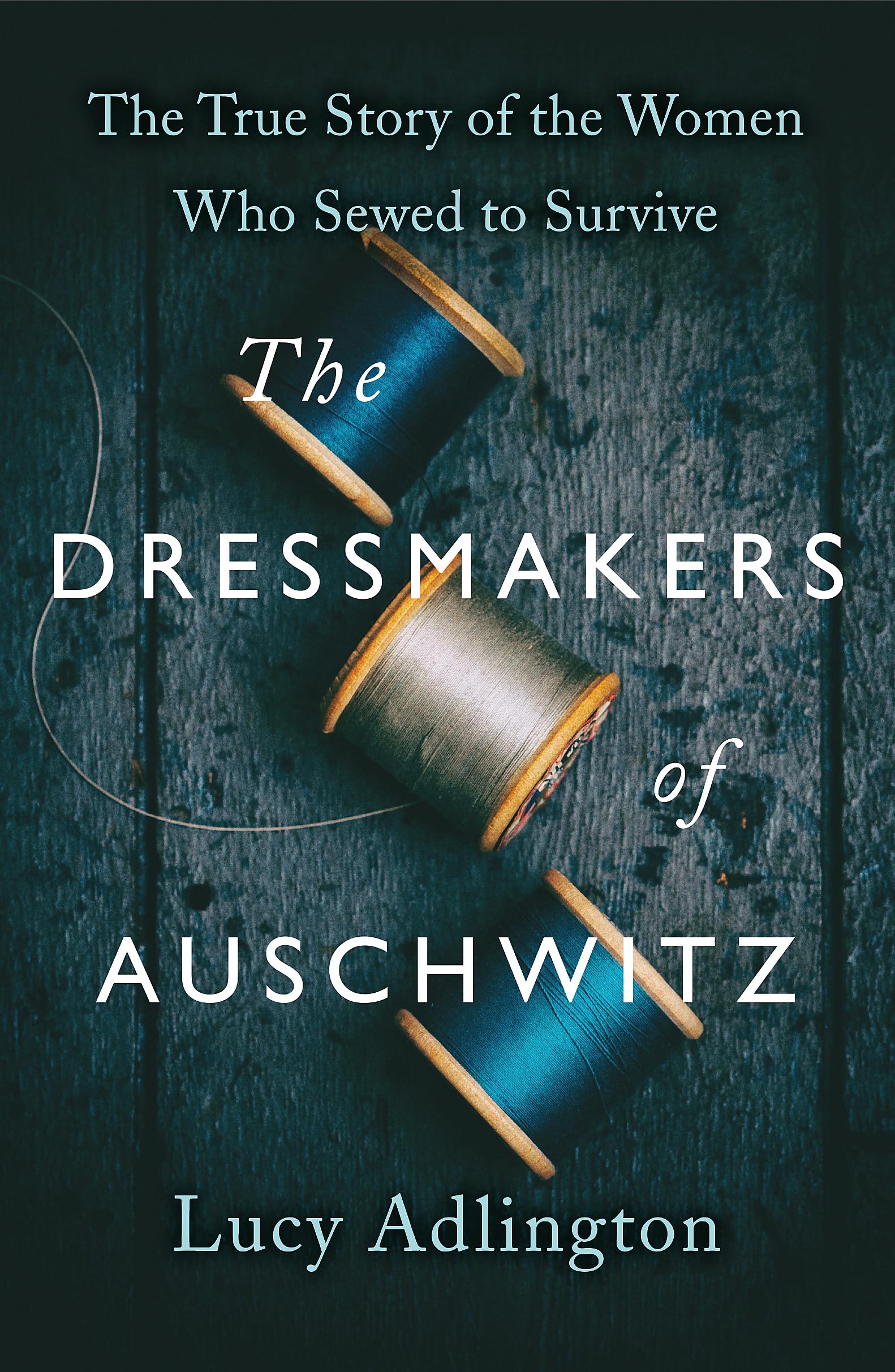 The Dressmakers of Auschwitz: The True Story of the Women Who Sewed to Survive: The Extraordinary True Story of the Women Who Sewed to Survive in WW2