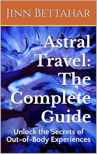 Astral Travel: The Complete Guide: Unlock the Secrets of Out-of-Body Experiences, Spiritual Growth, Awakening, Body Projection (English Edition)