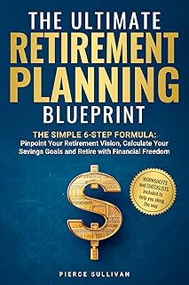 The Ultimate Retirement Planning Blueprint: The Simple 6 Step Formula - Pinpoint Your Retirement Vision, Calculate Savings...