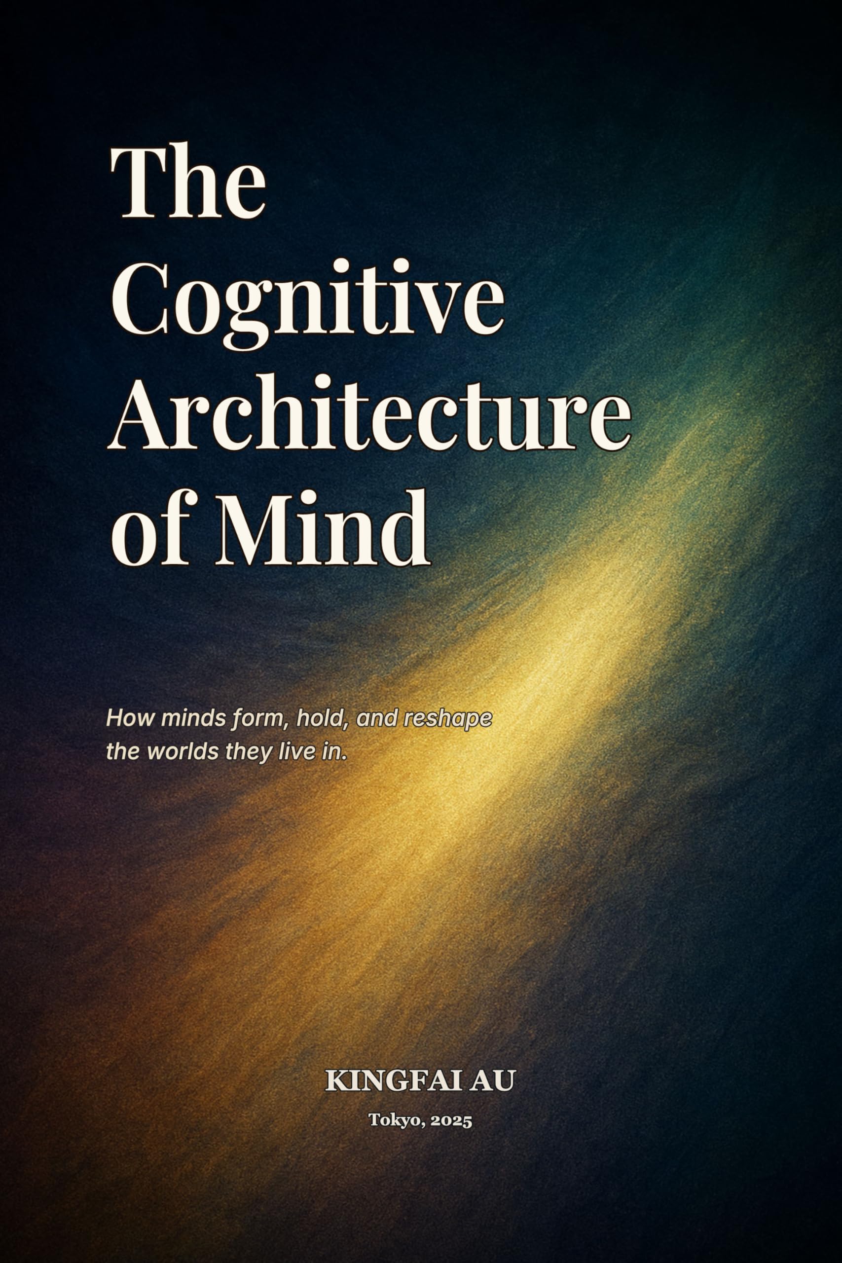 The Cognitive Architecture of Mind: How minds form, hold, and reshape the worlds they live in.