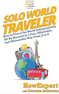 Solo World Traveler: How to Travel the World Independently All By Yourself in a Fun, Affordable, and Memorable Way From A to Z (English Edition)