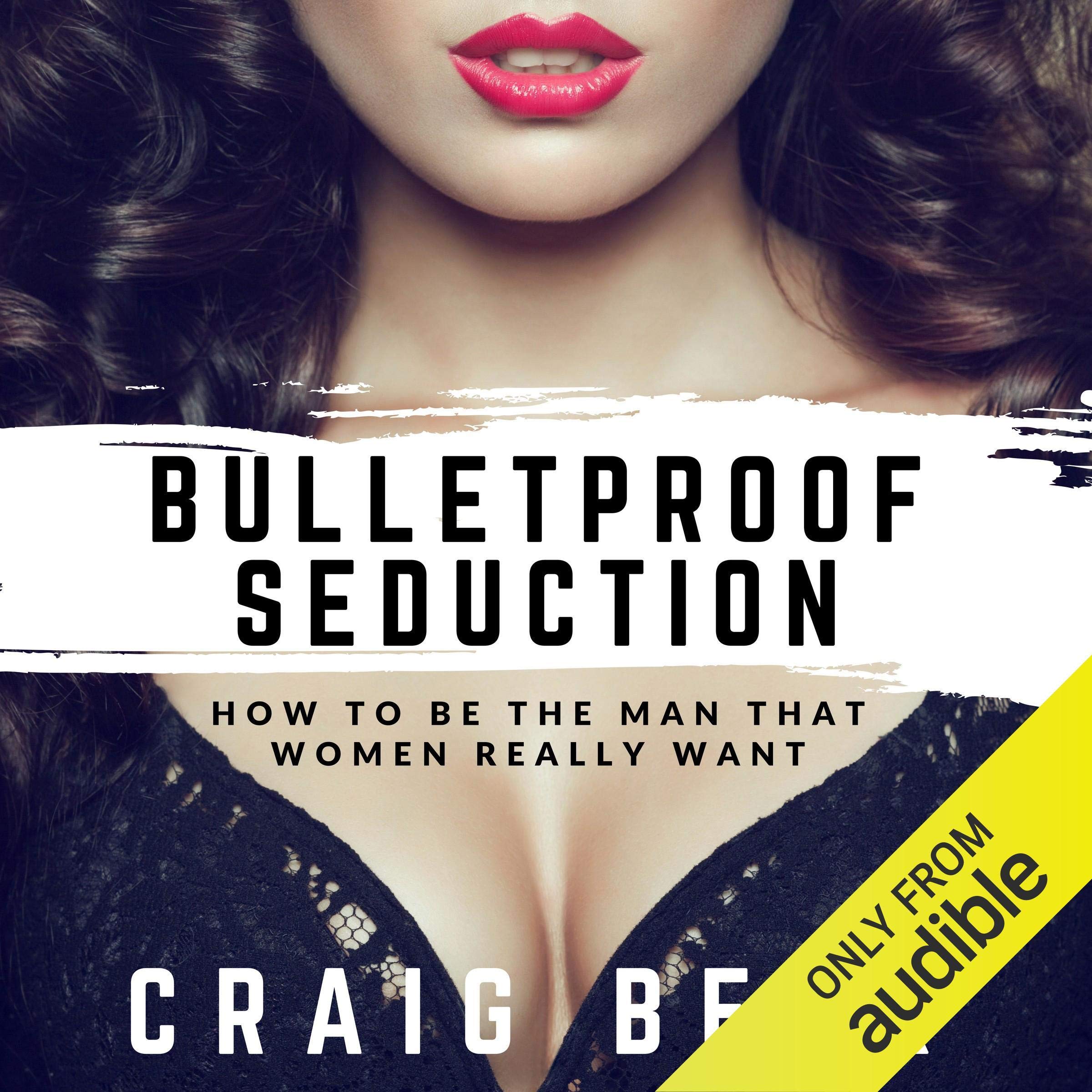 Bulletproof Seduction: How to Be the Man That Women Really Want
