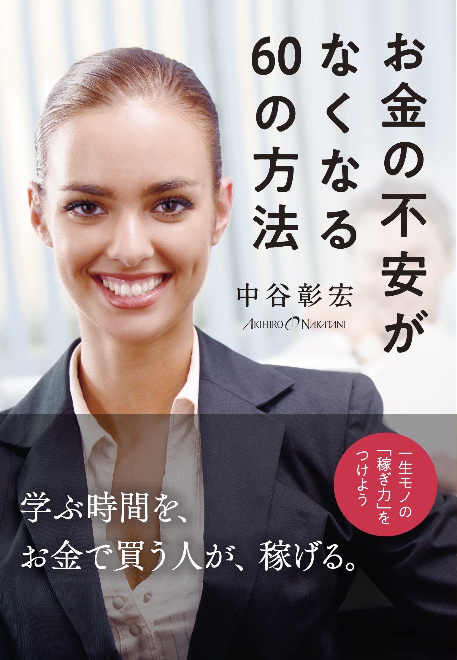 お金の不安がなくなる60の方法 一生モノの「稼ぎ力」をつけよう