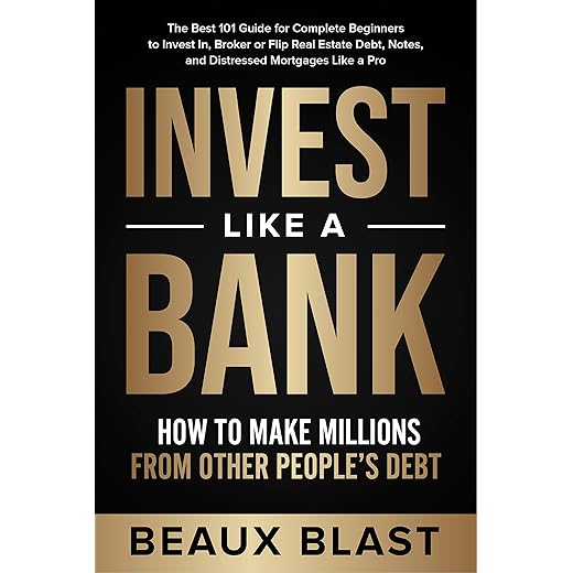 Invest Like a Bank: How to Make Millions From Other People’s Debt.: The Best 101 Guide for Complete Beginners to Invest In, Broker or Flip Real Estate Debt, Notes, and Distressed Mortgages Like a Pro