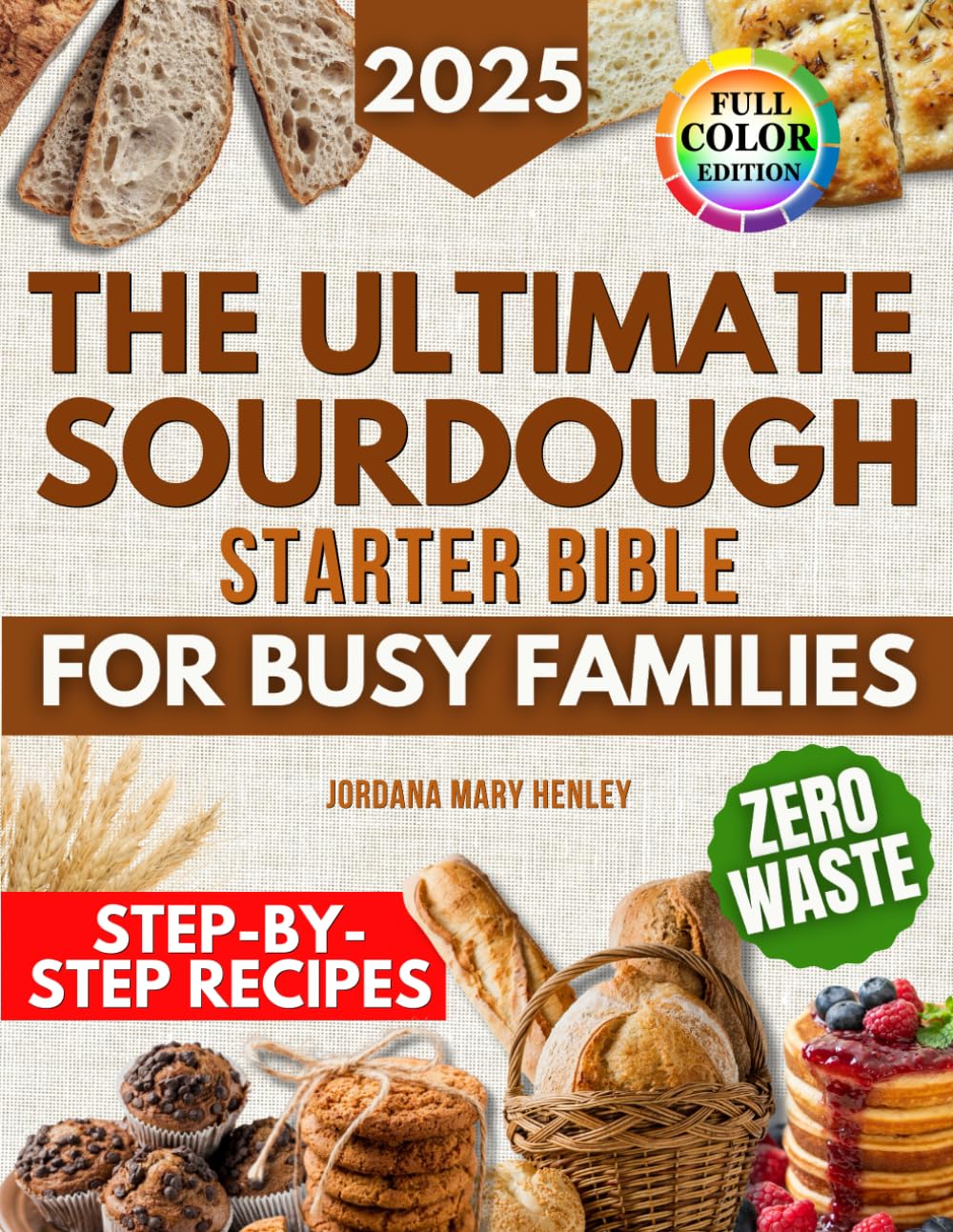 The Ultimate Sourdough Starter Bible for Busy Families: Foolproof Recipes, Zero Waste Hacks, and Step-by-Step Bread Baking for Delicious, Homemade Family Meals Without Breaking The Bank      Paperback – April 1, 2025