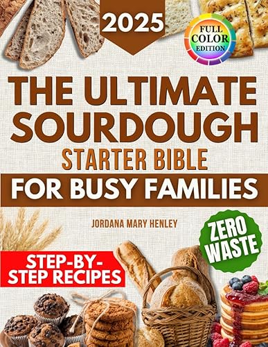 The Ultimate Sourdough Starter Bible for Busy Families: Foolproof Recipes,