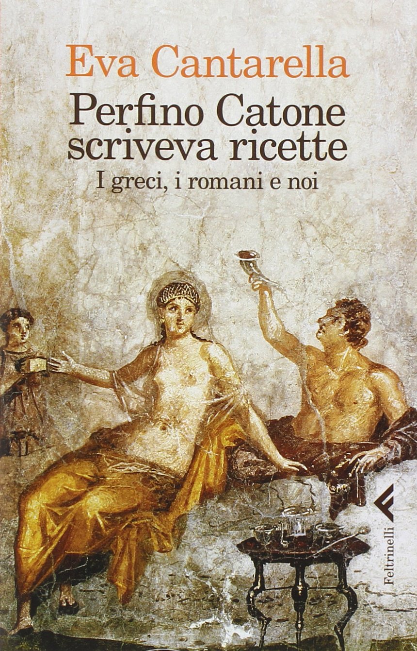 Eva Cantarella - Perfino Catone scriveva ricette. I greci, i romani e noi (2014)