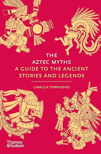 The Aztec Myths: A Guide to the Ancient Stories and Legends (Myths, 6)