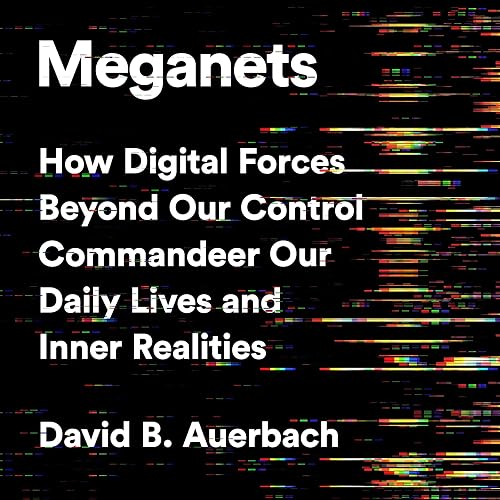 Meganets: How Digital Forces Beyond Our Control Commandeer Our Daily Lives and Inner Realities
