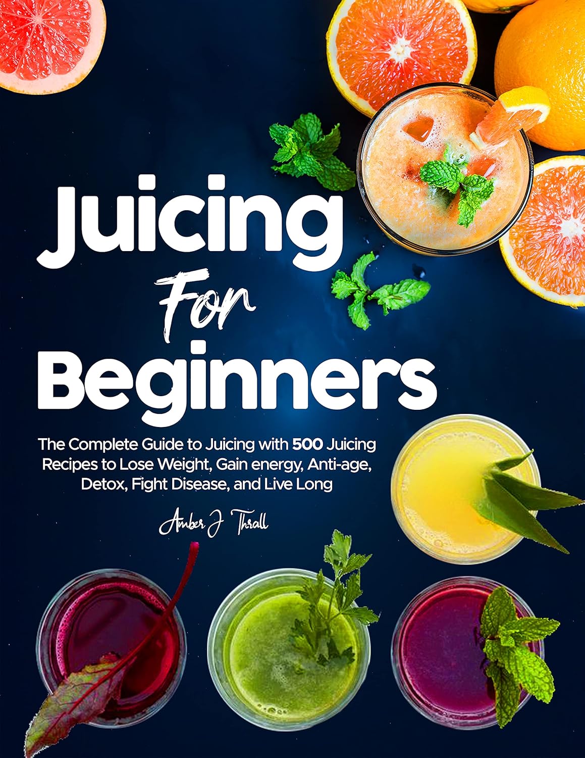 Juicing for Beginners The Complete Guide to Juicing with 500 Juicing